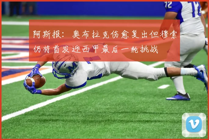 阿斯报：奥布拉克伤愈复出但穆索仍将首发迎西甲最后一轮挑战
