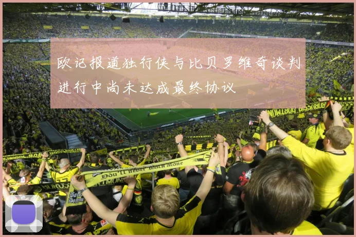 欧记报道独行侠与比贝罗维奇谈判进行中尚未达成最终协议