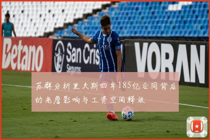 苏群分析里夫斯四年185亿合同背后的老詹影响与工资空间释放