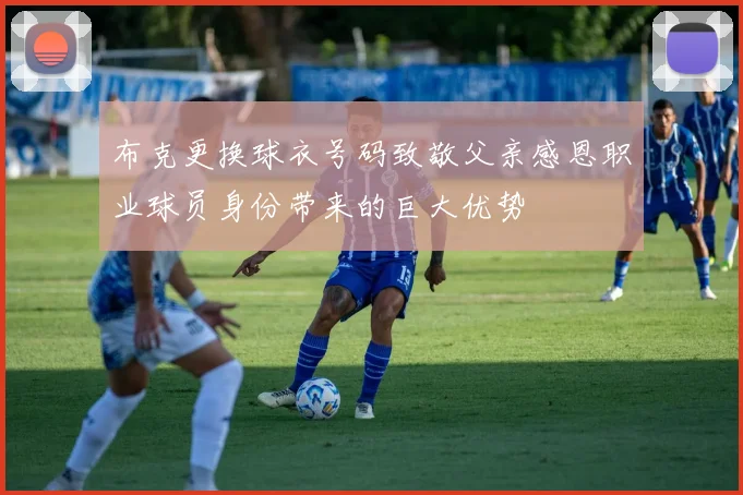 布克更换球衣号码致敬父亲感恩职业球员身份带来的巨大优势