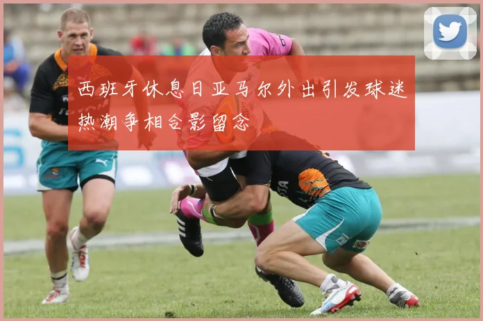 西班牙休息日亚马尔外出引发球迷热潮争相合影留念